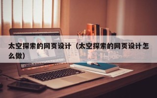 保定太空探索的网页设计（太空探索的网页设计怎么做）