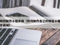保定如何制作小程序商（如何制作自己的微信小程序商城）