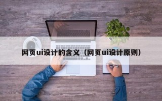 保定网页ui设计的含义（网页ui设计原则）